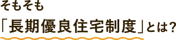 そもそも「長期優良住宅制度」とは？